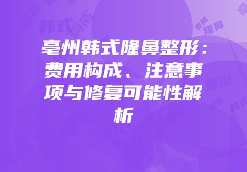 亳州韩式隆鼻整形：费用构成、注意事项与修复可能性解析