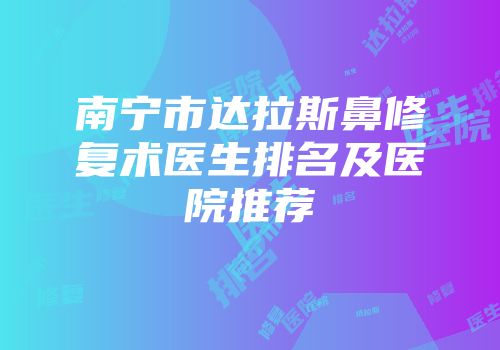 南宁市达拉斯鼻修复术医生排名及医院推荐