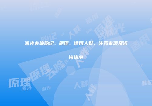 激光去除胎记：原理、适用人群、注意事项及咨询指南