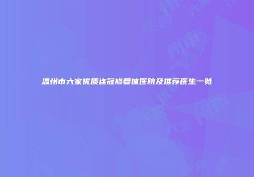 温州市六家优质连冠修复体医院及推荐医生一览