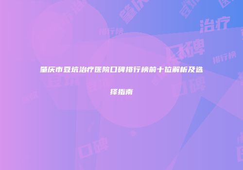 肇庆市豆坑治疗医院口碑排行榜前十位解析及选择指南