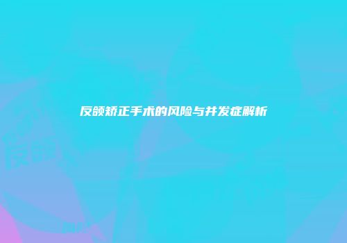反颌矫正手术的风险与并发症解析
