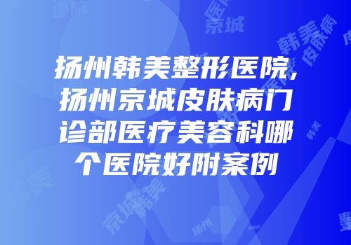 扬州韩美整形医院,扬州京城皮肤病门诊部医疗美容科哪个医院好附案例