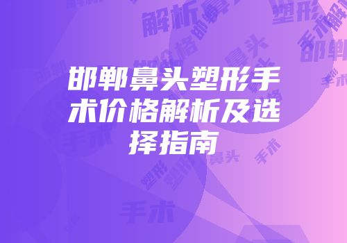 邯郸鼻头塑形手术价格解析及选择指南