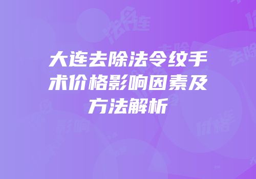 大连去除法令纹手术价格影响因素及方法解析