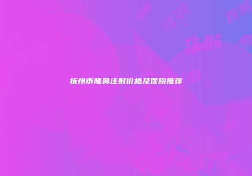 抚州市隆鼻注射价格及医院推荐