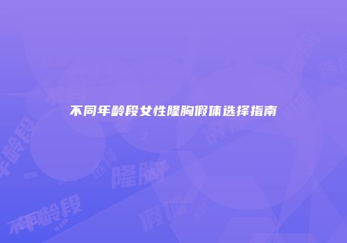 不同年龄段女性隆胸假体选择指南