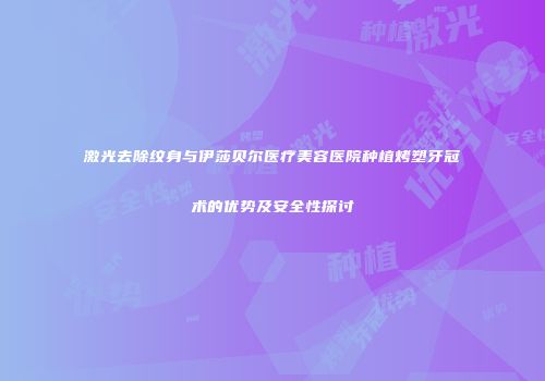 激光去除纹身与伊莎贝尔医疗美容医院种植烤塑牙冠术的优势及安全性探讨