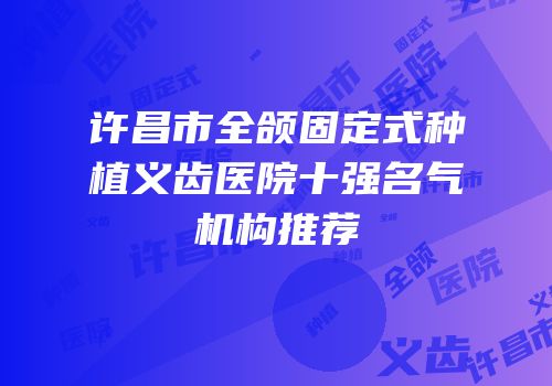 许昌市全颌固定式种植义齿医院十强名气机构推荐