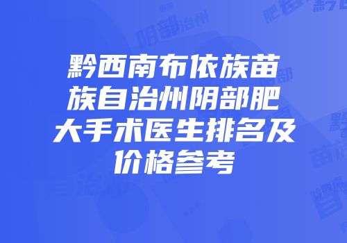 黔西南布依族苗族自治州阴部肥大手术医生排名及价格参考