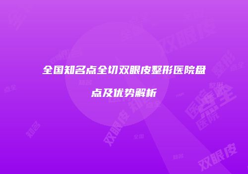 全国知名点全切双眼皮整形医院盘点及优势解析