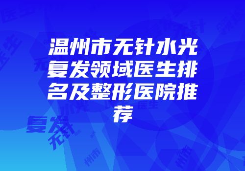 温州市无针水光复发领域医生排名及整形医院推荐
