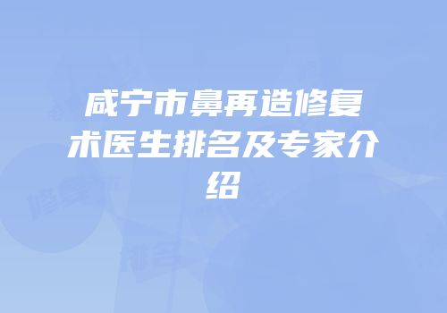咸宁市鼻再造修复术医生排名及专家介绍