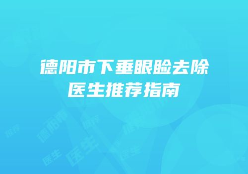 德阳市下垂眼睑去除医生推荐指南