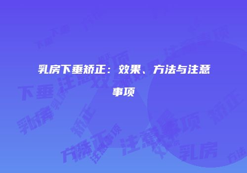 乳房下垂矫正：效果、方法与注意事项