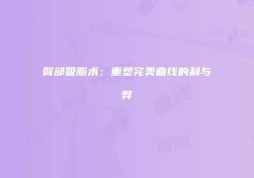 臀部吸脂术：重塑完美曲线的利与弊