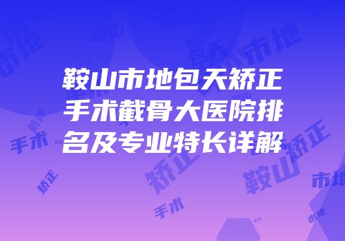 鞍山市地包天矫正手术截骨大医院排名及专业特长详解