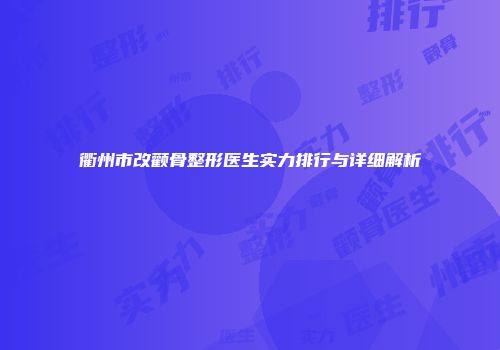 衢州市改颧骨整形医生实力排行与详细解析