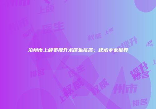 沧州市上颌窦提升术医生排名：权威专家推荐