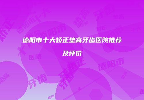德阳市十大矫正垫高牙齿医院推荐及评价