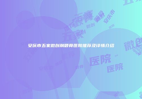 安庆市五家微创削颧骨医院推荐及详情介绍