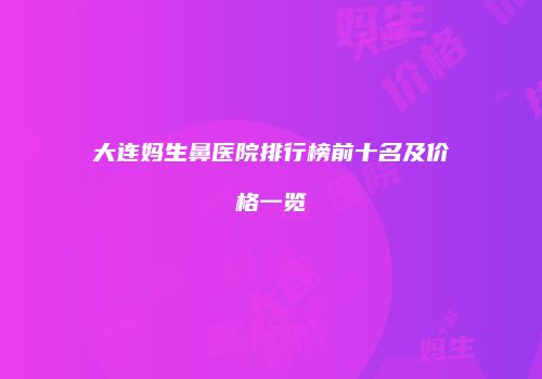 大连妈生鼻医院排行榜前十名及价格一览
