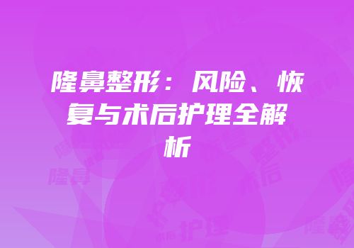 隆鼻整形：风险、恢复与术后护理全解析
