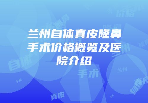 兰州自体真皮隆鼻手术价格概览及医院介绍
