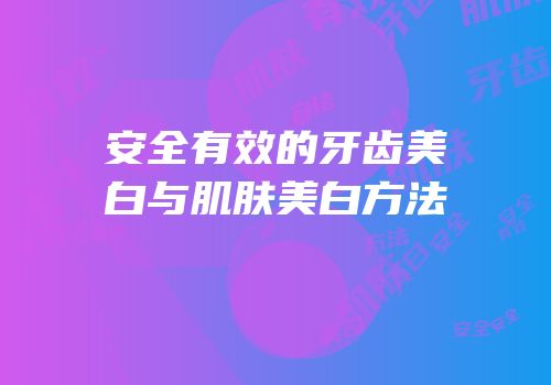 安全有效的牙齿美白与肌肤美白方法
