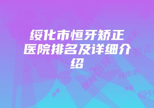 绥化市恒牙矫正医院排名及详细介绍