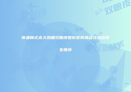 南通韩式永久翘睫双眼皮整形医院排名及知名医生推荐