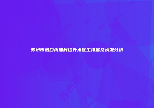 苏州市蛋白线埋线提升术医生排名及情况分析