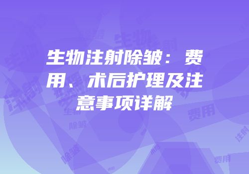 生物注射除皱：费用、术后护理及注意事项详解