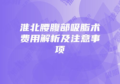 淮北腰腹部吸脂术费用解析及注意事项