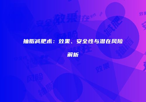 抽脂减肥术：效果、安全性与潜在风险解析