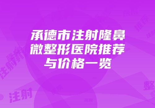 承德市注射隆鼻微整形医院推荐与价格一览