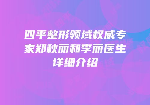 四平整形领域权威专家郑秋丽和李丽医生详细介绍