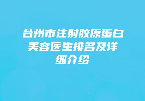 台州市注射胶原蛋白美容医生排名及详细介绍