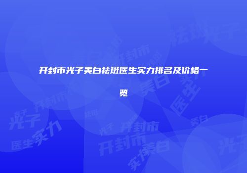 开封市光子美白祛斑医生实力排名及价格一览