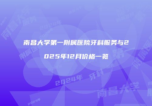 南昌大学第一附属医院牙科服务与2025年12月价格一览