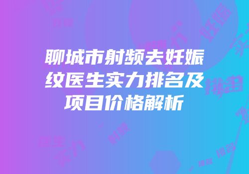 聊城市射频去妊娠纹医生实力排名及项目价格解析
