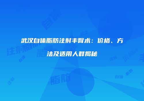 武汉自体脂肪注射丰臀术：价格、方法及适用人群揭秘