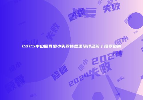 2025中山颧骨缩小失败修复医院排名前十推荐指南