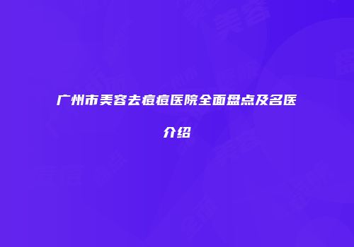 广州市美容去痘痘医院全面盘点及名医介绍