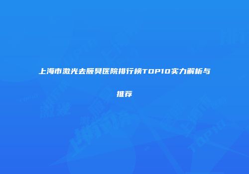 上海市激光去腋臭医院排行榜TOP10实力解析与推荐