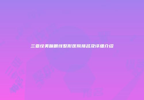 三亚纹美瞳眼线整形医院排名及详细介绍