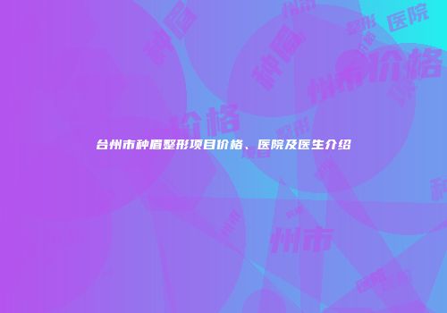 台州市种眉整形项目价格、医院及医生介绍
