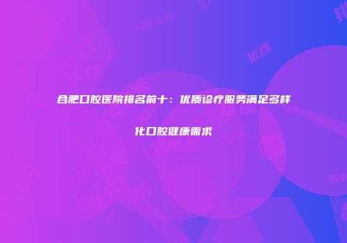合肥口腔医院排名前十：优质诊疗服务满足多样化口腔健康需求