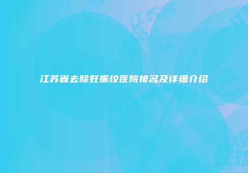 江苏省去除妊娠纹医院排名及详细介绍