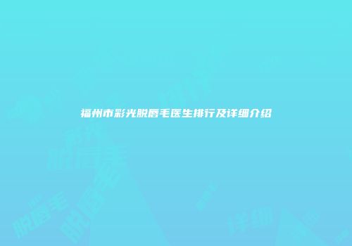 福州市彩光脱唇毛医生排行及详细介绍